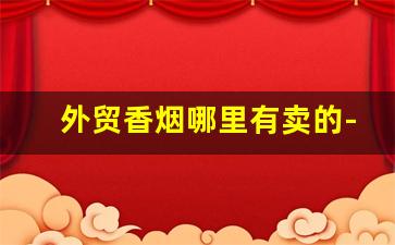 外贸香烟哪里有卖的-日上免税店香烟价格表