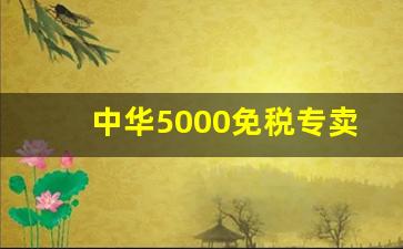 中华5000免税专卖烟多少钱-免税专卖的中华烟多少钱