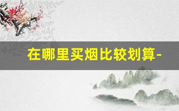 在哪里买烟比较划算-5元烟现在在哪里买
