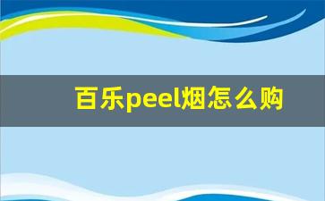 百乐peel烟怎么购买-百乐peel烟哪里买得到