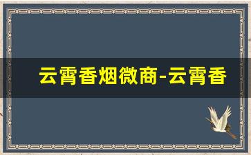 云霄香烟微商-云霄香烟有没有骗子
