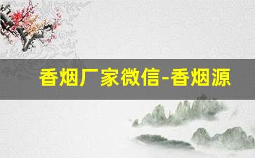香烟厂家微信-香烟源头批发