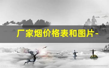 厂家烟价格表和图片-烟价格表和图片查询50以下