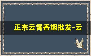 正宗云霄香烟批发-云霄烟仿真烟批发