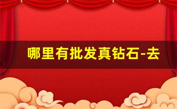 哪里有批发真钻石-去哪里可以买到人工钻石