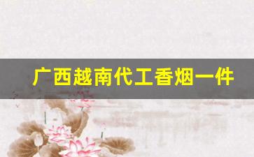 广西越南代工香烟一件代发-越南代工香烟能置换吗