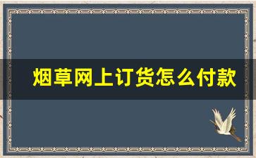 烟草网上订货怎么付款-烟草订货怎么用信用卡付款