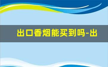 出口香烟能买到吗-出口香烟国内可以买到吗