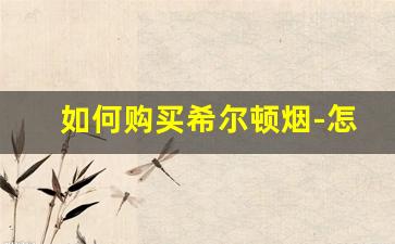如何购买希尔顿烟-怎么买到希尔顿烟
