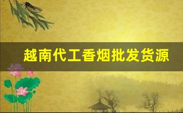 越南代工香烟批发货源-越南烟大量批发发快递