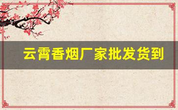 云霄香烟厂家批发货到付款-云霄香烟工厂在哪里有