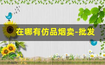 在哪有仿品烟卖-批发5元的烟