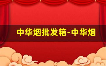 中华烟批发箱-中华烟批发100一条