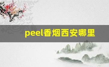 peel香烟西安哪里买-西安线下哪里有卖peel香烟