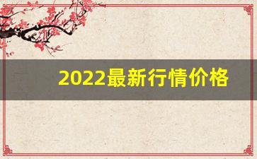 2022最新行情价格公布-2025今年的行情 怎么样呢