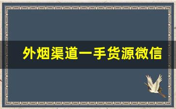 外烟渠道一手货源微信号-批发烟的哪个平台最便宜