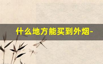 什么地方能买到外烟-专门卖外烟的