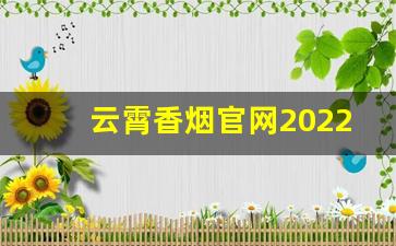 云霄香烟官网2022新品发布：闻香而至-云霄香烟一般多少钱