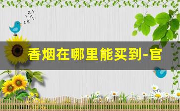 香烟在哪里能买到-官方可以买到香烟吗