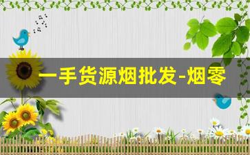 一手货源烟批发-烟零售批发源头直供