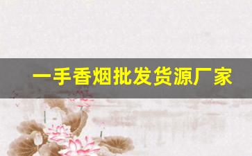 一手香烟批发货源厂家-大量香烟批发哪里有