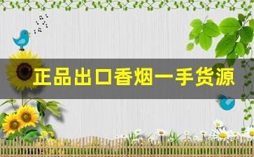 正品出口香烟一手货源：广东批发免税烟草-广东一手批发保真烟