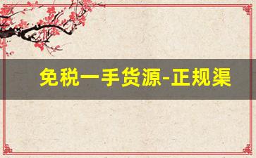 免税一手货源-正规渠道一手货源