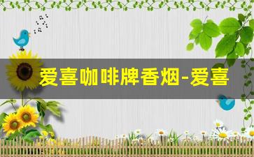 爱喜咖啡牌香烟-爱喜进口香烟价格表图