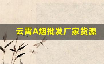 云霄A烟批发厂家货源