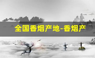 全国香烟产地-香烟产地大全一览表