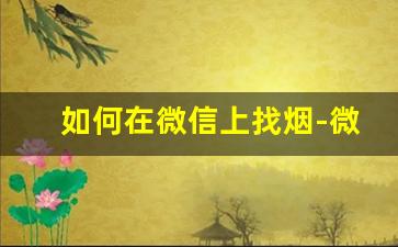 如何在微信上找烟-微信怎么预定烟