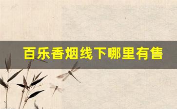 百乐香烟线下哪里有售-一般什么店有百乐烟
