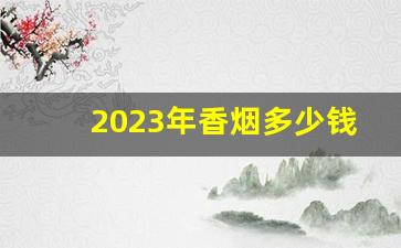 2023年香烟多少钱一包-2024年香烟官方价格表