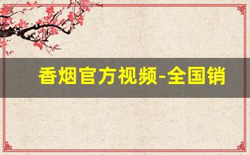 香烟官方视频-全国销量最好10款烟