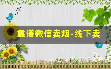 靠谱微信卖烟-线下卖烟的都是真的吗