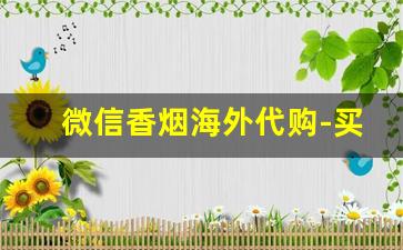 微信香烟海外代购-买海外香烟技巧