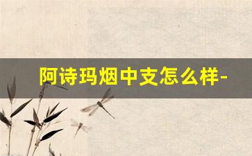 阿诗玛烟中支怎么样-阿诗玛香烟中支为什么停产