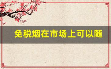 免税烟在市场上可以随便卖吗-大陆免税烟在哪里有卖