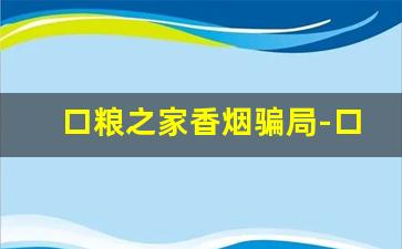 口粮之家香烟骗局-口粮食堂的烟正品吗