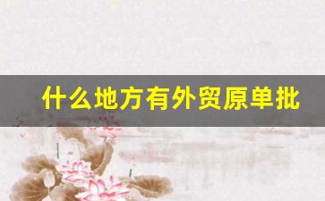 什么地方有外贸原单批发市场-出口尾货批发市场在哪