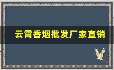 云霄香烟批发厂家直销价格表-云霄烟厂家直供价格表