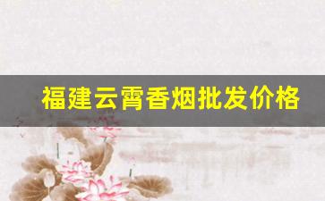 福建云霄香烟批发价格一览表【官网】-云霄香烟价格揭秘