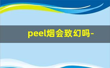 peel烟会致幻吗-peel烟是不是买不到真的