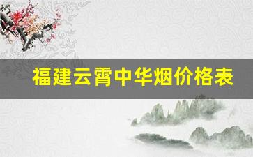 福建云霄中华烟价格表-福建烟价格一览表2023