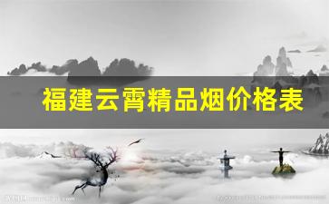 福建云霄精品烟价格表最新-云霄烟价格最低的是啥烟