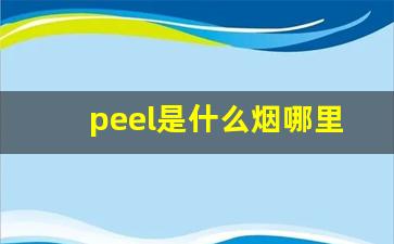 peel是什么烟哪里产的-peel是什么烟稀有吗