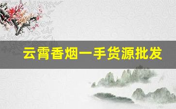 云霄香烟一手货源批发购买——2023优质货源排名-云霄香烟供货商