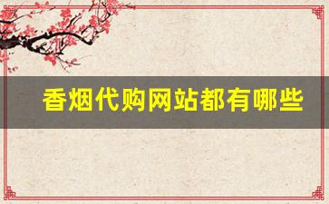香烟代购网站都有哪些-中国香烟网靠谱吗