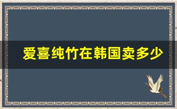 爱喜纯竹在韩国卖多少钱-爱喜纯竹到底好不好