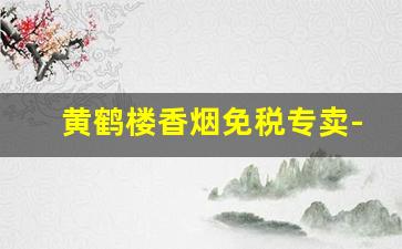 黄鹤楼香烟免税专卖-黄鹤楼免税店香烟图片